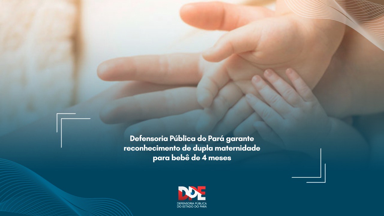 Defensoria Pública do Pará garante reconhecimento de dupla maternidade para bebê de 4 meses